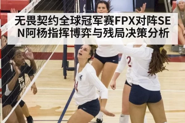 无畏契约全球冠军赛FPX对阵SEN阿杨指挥博弈与残局决策分析